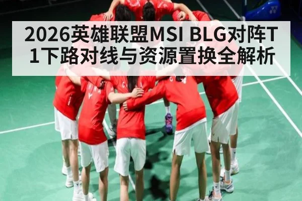 2026英雄联盟MSI BLG对阵T1下路对线与资源置换全解析