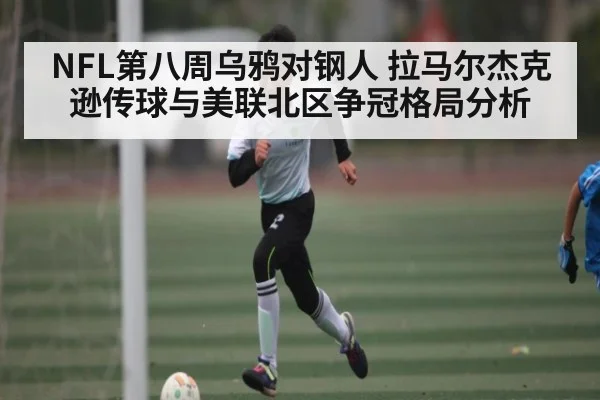 NFL第八周乌鸦对钢人 拉马尔杰克逊传球与美联北区争冠格局分析